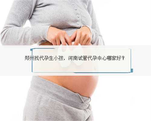郑州找代孕生小孩，河南试管代孕中心哪家好？