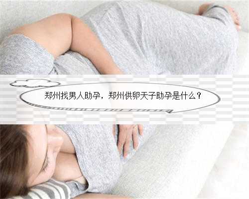 郑州找男人助孕，郑州供卵天子助孕是什么？