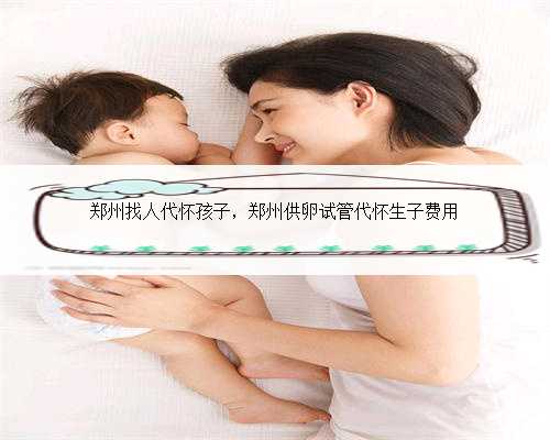 郑州找人代怀孩子，郑州供卵试管代怀生子费用