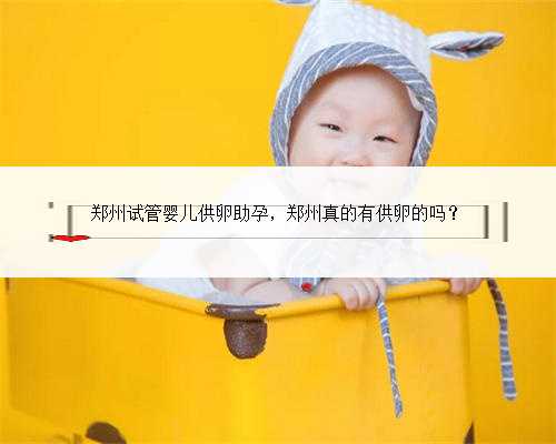 <b>郑州试管婴儿供卵助孕，郑州真的有供卵的吗？</b>