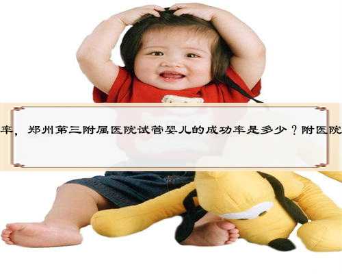 郑州代孕一次成功率，郑州第三附属医院试管婴儿的成功率是多少？附医院试管