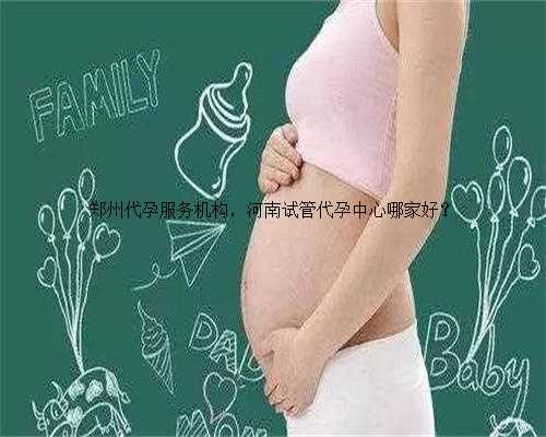 郑州代孕服务机构，河南试管代孕中心哪家好？