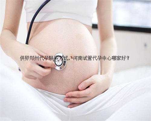 供卵郑州代孕联系方式，河南试管代孕中心哪家好？